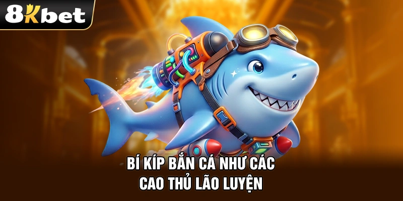 Bí kíp bắn cá như các cao thủ lão luyện