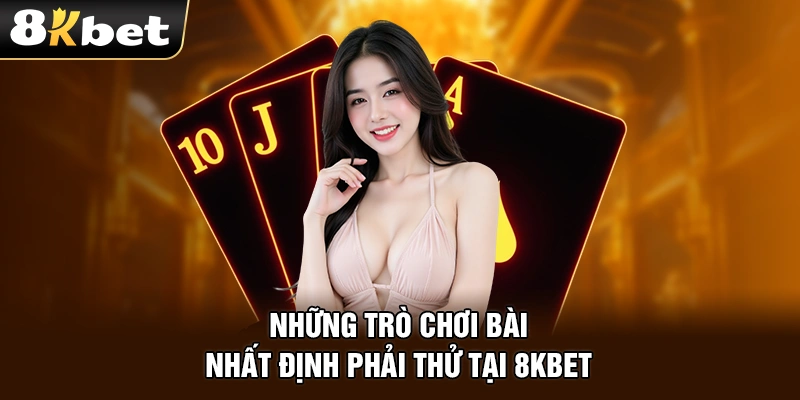 Những trò chơi bài nhất định phải thử tại 8kbet
